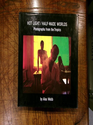 Item #14563 HOT LIGHT / HALF-MADE WORLDS: Photographs from the Tropics. Alex Webb