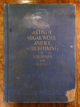 Item #mon0000003898 Artistic Sugar Work and Ice Sculpturing. A. Heckmann, Alb Schley, Alfred Fries