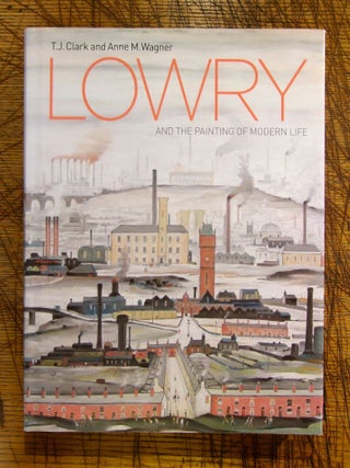 Item #mon0000017164 Lowry and the Painting of Modern Life. T. J. Clark, Anne M., Wagner
