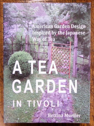 Item #mon0000017895 A Tea Garden in Tivoli - American Garden Design Inspired by the Japanese Way...